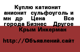 Куплю катионит ,анионит ,сульфоуголь и мн. др. › Цена ­ 100 - Все города Бизнес » Другое   . Крым,Инкерман